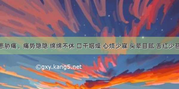 患者久患胁痛。痛势隐隐 绵绵不休 口干咽燥 心烦少寐 头晕目眩 舌红少苔 脉弦细