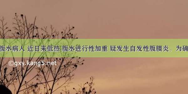 一肝硬化腹水病人 近日来低热 腹水进行性加重 疑发生自发性腹膜炎。为确定诊断 最