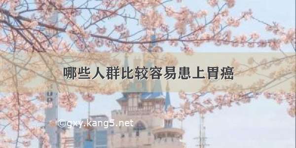 哪些人群比较容易患上胃癌