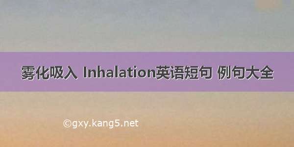 雾化吸入 Inhalation英语短句 例句大全