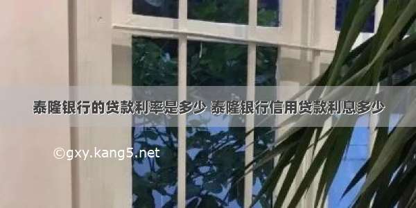 泰隆银行的贷款利率是多少 泰隆银行信用贷款利息多少