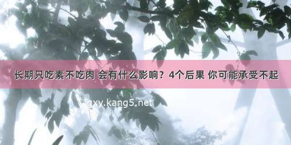 长期只吃素不吃肉 会有什么影响？4个后果 你可能承受不起