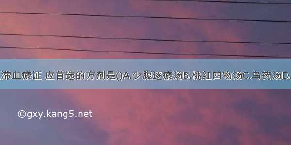 治疗闭经气滞血瘀证 应首选的方剂是()A.少腹逐瘀汤B.桃红四物汤C.乌药汤D.膈下逐瘀汤