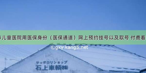 南京市儿童医院用医保身份（医保通道）网上预约挂号以及取号 付费看病流程