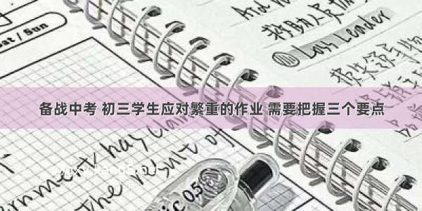 备战中考 初三学生应对繁重的作业 需要把握三个要点