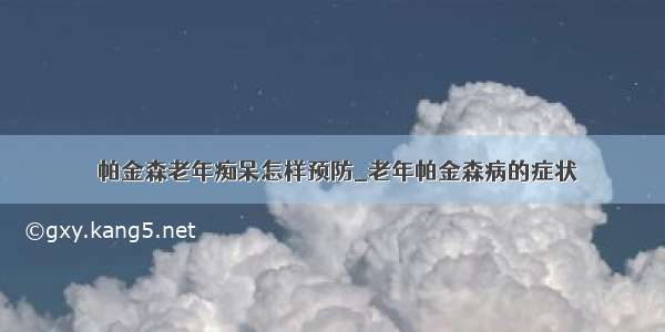 ​帕金森老年痴呆怎样预防_老年帕金森病的症状