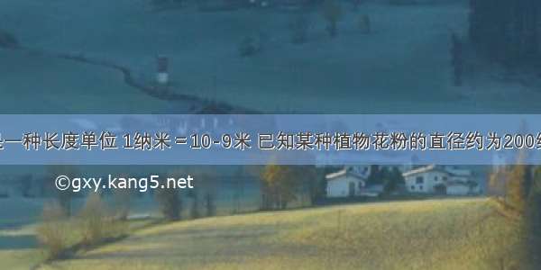 纳米是一种长度单位 1纳米＝10-9米 已知某种植物花粉的直径约为200纳米 那