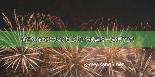 夏季饮食养生小常识 这10个要点你一定要了解！