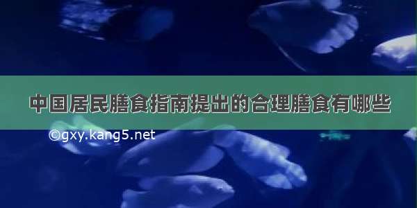 中国居民膳食指南提出的合理膳食有哪些