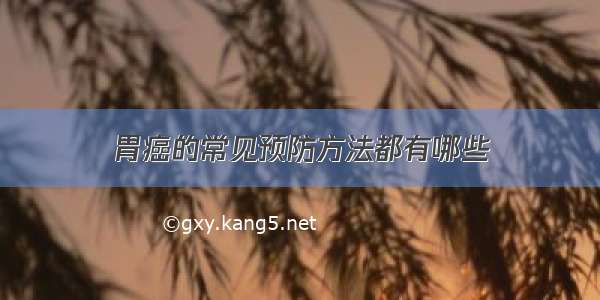 胃癌的常见预防方法都有哪些