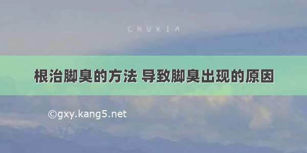 根治脚臭的方法 导致脚臭出现的原因