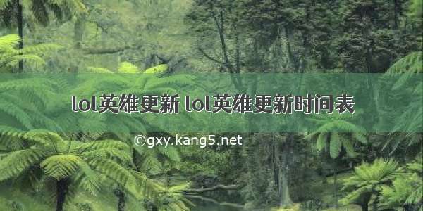 lol英雄更新 lol英雄更新时间表