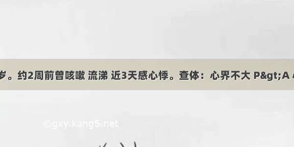 患者男 19岁。约2周前曾咳嗽 流涕 近3天感心悸。查体：心界不大 P>A 心率96次／