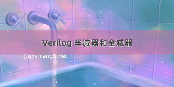 Verilog 半减器和全减器