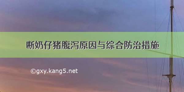 断奶仔猪腹泻原因与综合防治措施