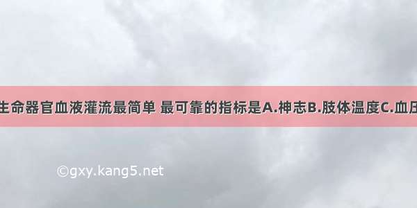 休克时反映生命器官血液灌流最简单 最可靠的指标是A.神志B.肢体温度C.血压D.脉率E.尿