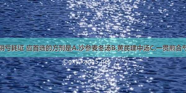 治疗胃痛胃阴亏耗证 应首选的方剂是A.沙参麦冬汤B.黄芪建中汤C.一贯煎合芍药甘草汤D.