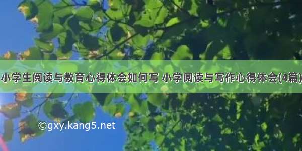 小学生阅读与教育心得体会如何写 小学阅读与写作心得体会(4篇)