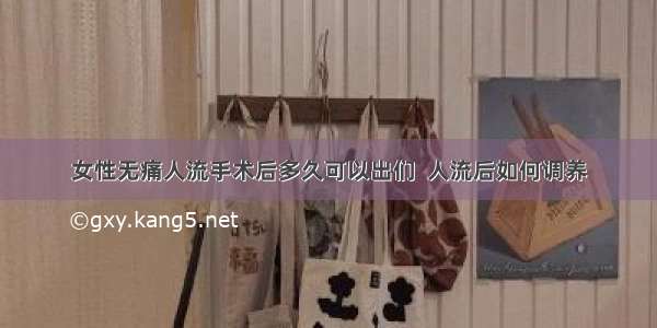 女性无痛人流手术后多久可以出们  人流后如何调养