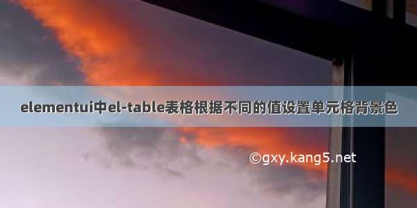 elementui中el-table表格根据不同的值设置单元格背景色