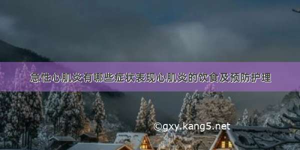 急性心肌炎有哪些症状表现心肌炎的饮食及预防护理