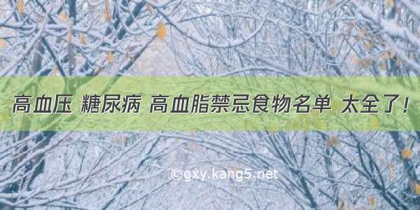 高血压 糖尿病 高血脂禁忌食物名单 太全了！