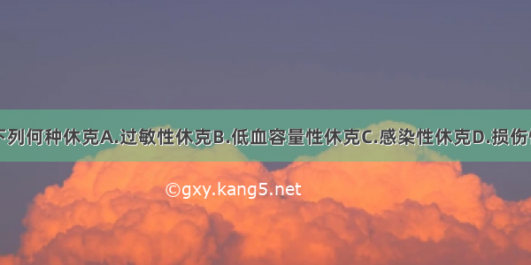 脾破裂引起下列何种休克A.过敏性休克B.低血容量性休克C.感染性休克D.损伤性休克E.以上