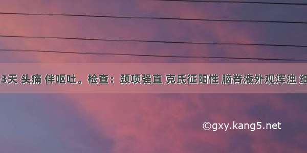 患者高热3天 头痛 伴呕吐。检查：颈项强直 克氏征阳性 脑脊液外观浑浊 细胞数200