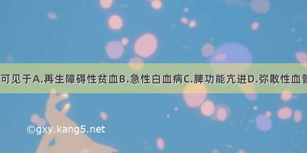 血小板增多 可见于A.再生障碍性贫血B.急性白血病C.脾功能亢进D.弥散性血管内凝血E.急