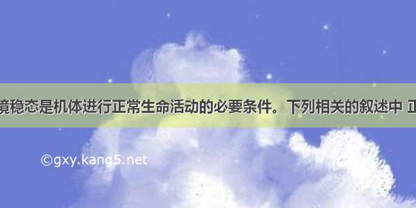 单选题内环境稳态是机体进行正常生命活动的必要条件。下列相关的叙述中 正确的是A.寒