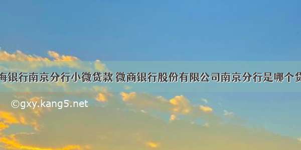 上海银行南京分行小微贷款 微商银行股份有限公司南京分行是哪个贷款