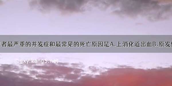 晚期肝硬化患者最严重的并发症和最常见的死亡原因是A.上消化道出血B.原发性肝癌C.感染