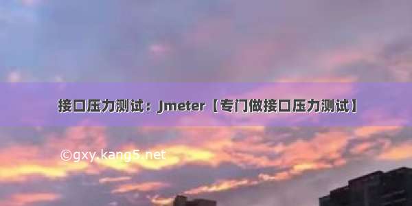 接口压力测试：Jmeter【专门做接口压力测试】