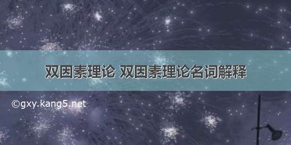 双因素理论 双因素理论名词解释