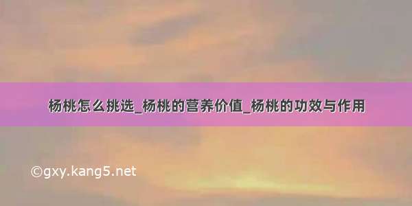 杨桃怎么挑选_杨桃的营养价值_杨桃的功效与作用