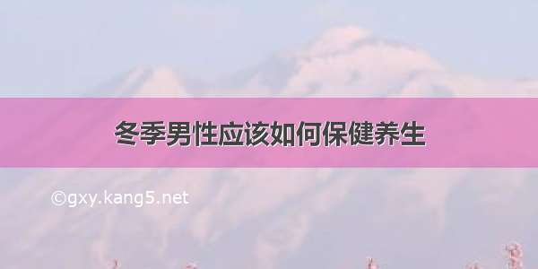 冬季男性应该如何保健养生