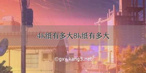 4k纸有多大8k纸有多大