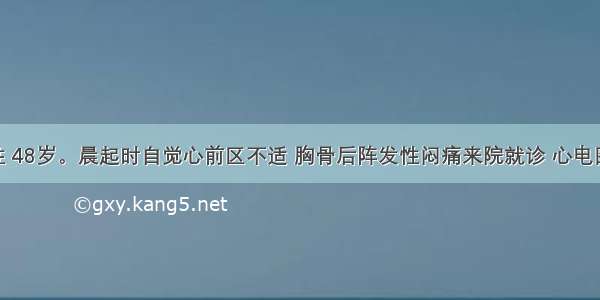 患者 男性 48岁。晨起时自觉心前区不适 胸骨后阵发性闷痛来院就诊 心电图无异常。