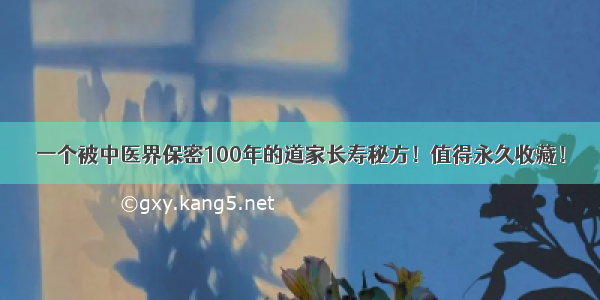 一个被中医界保密100年的道家长寿秘方！值得永久收藏！