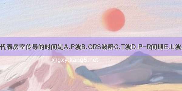 心电图上代表房室传导的时间是A.P波B.QRS波群C.T波D.P-R间期E.U波ABCDE