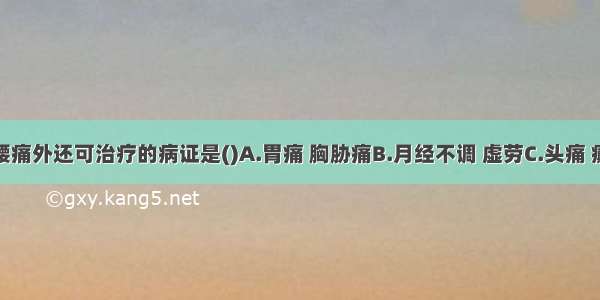 腰眼穴除腰痛外还可治疗的病证是()A.胃痛 胸胁痛B.月经不调 虚劳C.头痛 癫狂D.呕吐