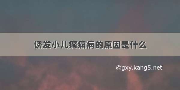 诱发小儿癫痫病的原因是什么