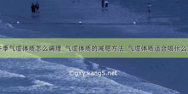 冬季气虚体质怎么调理_气虚体质的减肥方法_气虚体质适合喝什么茶