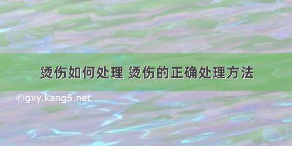 烫伤如何处理 烫伤的正确处理方法