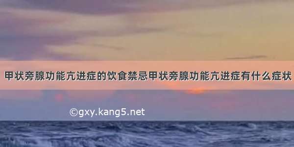 甲状旁腺功能亢进症的饮食禁忌甲状旁腺功能亢进症有什么症状