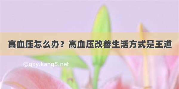 高血压怎么办？高血压改善生活方式是王道