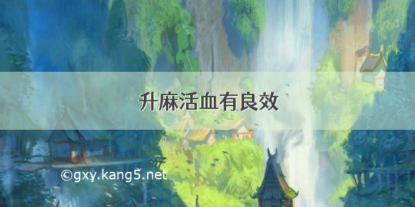 升麻活血有良效