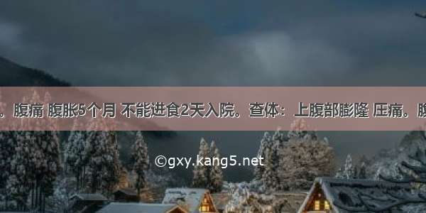 男性 37岁。腹痛 腹胀5个月 不能进食2天入院。查体：上腹部膨隆 压痛。腹部CT检查