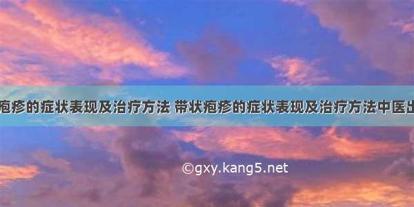 带状疱疹的症状表现及治疗方法 带状疱疹的症状表现及治疗方法中医出虚汗