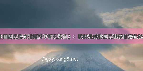 《中国居民膳食指南科学研究报告》：肥胖是威胁居民健康首要危险因素